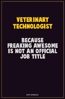 Book cover for Veterinary Technologist, Because Freaking Awesome Is Not An Official Job Title