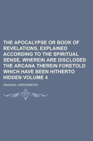 Cover of The Apocalypse or Book of Revelations, Explained According to the Spiritual Sense, Wherein Are Disclosed the Arcana Therein Foretold Which Have Been H