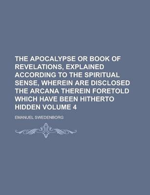 Book cover for The Apocalypse or Book of Revelations, Explained According to the Spiritual Sense, Wherein Are Disclosed the Arcana Therein Foretold Which Have Been H