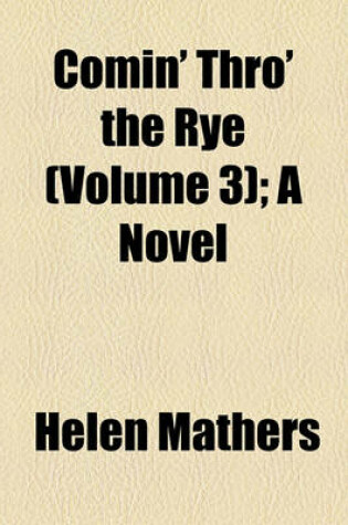 Cover of Comin' Thro' the Rye (Volume 3); A Novel