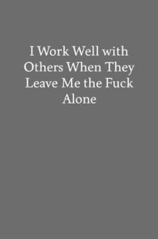 Cover of I Work Well With Others When They Leave Me the Fuck Alone