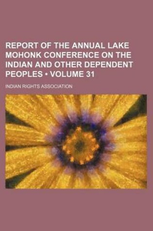 Cover of Report of the Annual Lake Mohonk Conference on the Indian and Other Dependent Peoples (Volume 31)