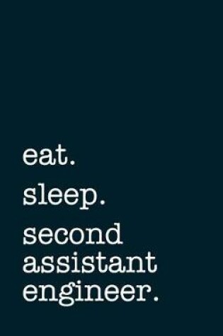 Cover of eat. sleep. second assistant engineer. - Lined Notebook