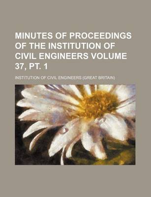 Book cover for Minutes of Proceedings of the Institution of Civil Engineers Volume 37, PT. 1