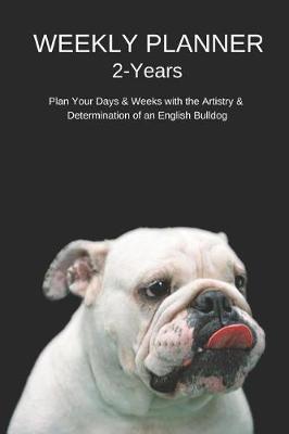 Book cover for Weekly Planner 2 Years Plan Your Days & Weeks with the Artistry & Determination of an English Bulldog