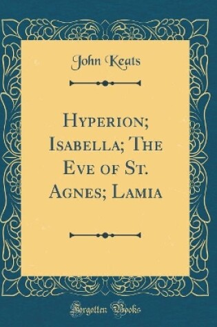 Cover of Hyperion; Isabella; The Eve of St. Agnes; Lamia (Classic Reprint)