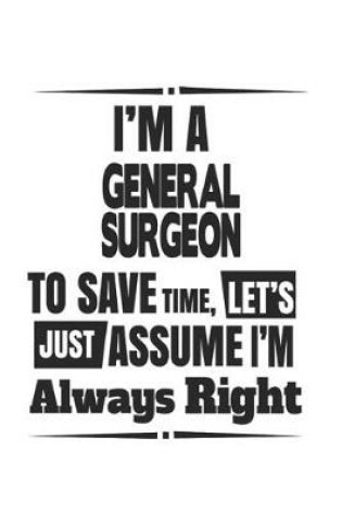 Cover of I'm A General Surgeon To Save Time, Let's Just Assume I'm Always Right