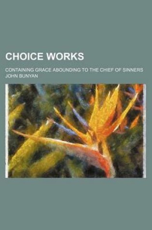 Cover of Choice Works; Containing Grace Abounding to the Chief of Sinners