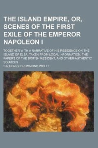 Cover of The Island Empire, Or, Scenes of the First Exile of the Emperor Napoleon I; Together with a Narrative of His Residence on the Island of Elba, Taken from Local Information, the Papers of the British Resident, and Other Authentic Sources