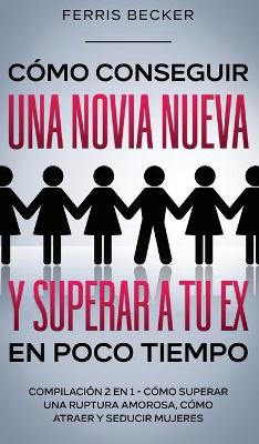 Book cover for Como Conseguir una Novia Nueva y Superar a tu Ex en Poco Tiempo