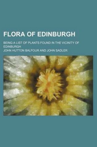 Cover of Flora of Edinburgh; Being a List of Plants Found in the Vicinity of Edinburgh