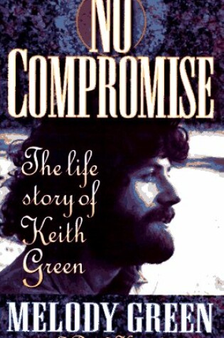 Cover of No Compromise: Life Story of Keith Green, the