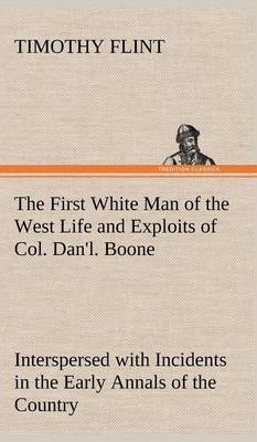 Book cover for The First White Man of the West Life and Exploits of Col. Dan'l. Boone, the First Settler of Kentucky; Interspersed with Incidents in the Early Annals of the Country.