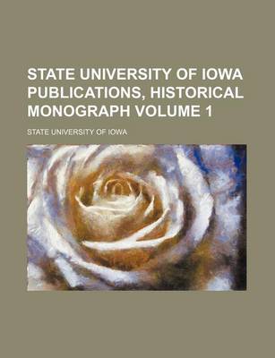 Book cover for State University of Iowa Publications, Historical Monograph Volume 1