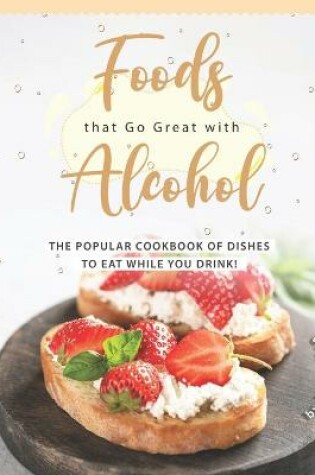 Cover of Foods that Go Great with Alcohol