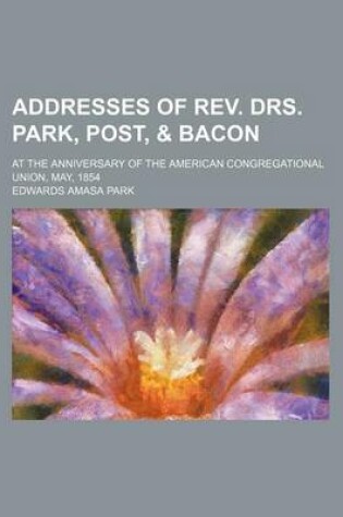 Cover of Addresses of REV. Drs. Park, Post, & Bacon; At the Anniversary of the American Congregational Union, May, 1854