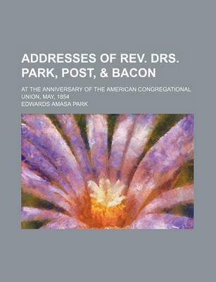 Book cover for Addresses of REV. Drs. Park, Post, & Bacon; At the Anniversary of the American Congregational Union, May, 1854