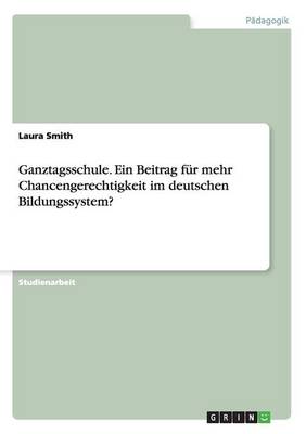 Book cover for Ganztagsschule. Ein Beitrag für mehr Chancengerechtigkeit im deutschen Bildungssystem?