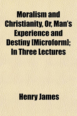 Book cover for Moralism and Christianity, Or, Man's Experience and Destiny [Microform]; In Three Lectures