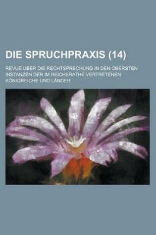 Cover of Die Spruchpraxis; Revue Uber Die Rechtsprechung in Den Obersten Instanzen Der Im Reichsrathe Vertretenen Konigreiche Und Lander (14 )