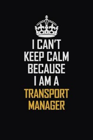 Cover of I Can't Keep Calm Because I Am A Transport Manager