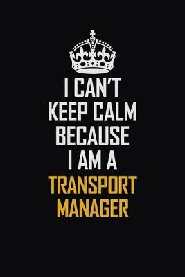 Book cover for I Can't Keep Calm Because I Am A Transport Manager