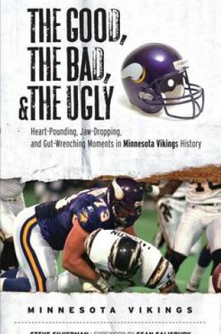 Cover of Good, the Bad, & the Ugly: Minnesota Vikings, The: Heart-Pounding, Jaw-Dropping, and Gut-Wrenching Moments from Minnesota Vikings History