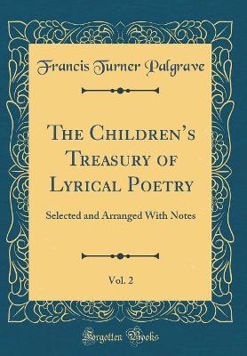 Book cover for The Childrens Treasury of Lyrical Poetry, Vol. 2: Selected and Arranged With Notes (Classic Reprint)