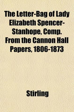 Cover of The Letter-Bag of Lady Elizabeth Spencer-Stanhope, Comp. from the Cannon Hall Papers, 1806-1873