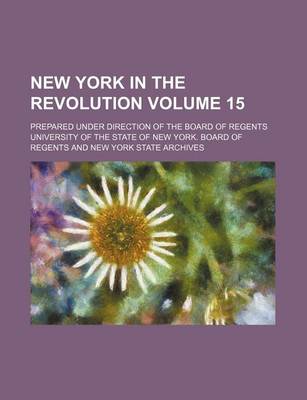 Book cover for New York in the Revolution Volume 15; Prepared Under Direction of the Board of Regents