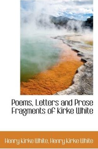 Cover of Poems, Letters and Prose Fragments of Kirke White