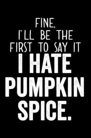 Cover of Fine I'll Be The First To Say It I Hate Pumpkin Spice