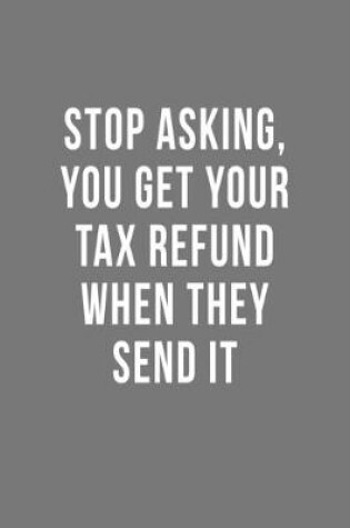 Cover of Stop Asking, You Get Your Tax Refund When They Send It