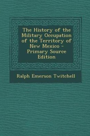 Cover of The History of the Military Occupation of the Territory of New Mexico - Primary Source Edition