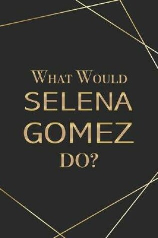 Cover of What Would Selena Gomez Do?