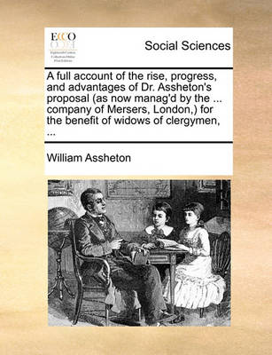 Book cover for A Full Account of the Rise, Progress, and Advantages of Dr. Assheton's Proposal (as Now Manag'd by the ... Company of Mersers, London, ) for the Benefit of Widows of Clergymen, ...