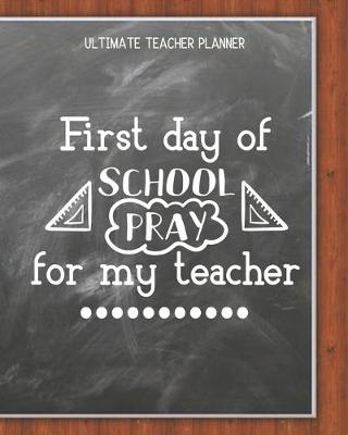 Book cover for First Day Of School Pray For My Teacher - Ultimate Teacher Planner