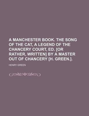 Book cover for A Manchester Book. the Song of the Cat, a Legend of the Chancery Court, Ed. [Or Rather, Written] by a Master Out of Chancery [H. Green.]