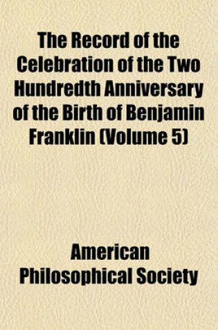 Cover of The Record of the Celebration of the Two Hundredth Anniversary of the Birth of Benjamin Franklin (Volume 5)