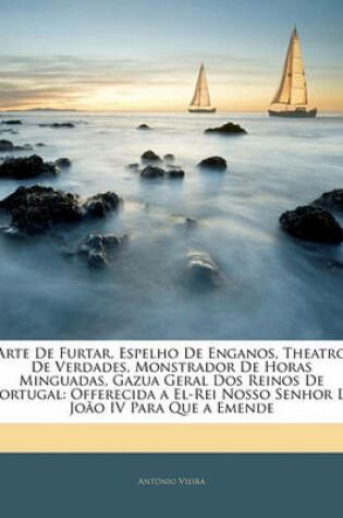 Cover of Arte de Furtar, Espelho de Enganos, Theatro de Verdades, Monstrador de Horas Minguadas, Gazua Geral DOS Reinos de Portugal
