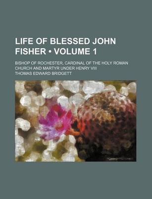 Book cover for Life of Blessed John Fisher (Volume 1); Bishop of Rochester, Cardinal of the Holy Roman Church and Martyr Under Henry VIII