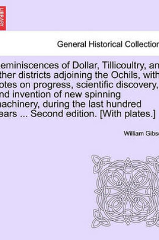Cover of Reminiscences of Dollar, Tillicoultry, and Other Districts Adjoining the Ochils, with Notes on Progress, Scientific Discovery, and Invention of New Spinning Machinery, During the Last Hundred Years ... Second Edition. [With Plates.]