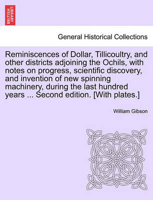 Book cover for Reminiscences of Dollar, Tillicoultry, and Other Districts Adjoining the Ochils, with Notes on Progress, Scientific Discovery, and Invention of New Spinning Machinery, During the Last Hundred Years ... Second Edition. [With Plates.]