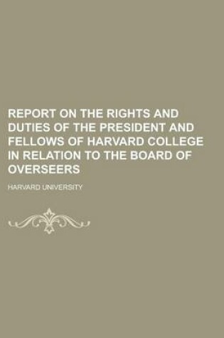 Cover of Report on the Rights and Duties of the President and Fellows of Harvard College in Relation to the Board of Overseers