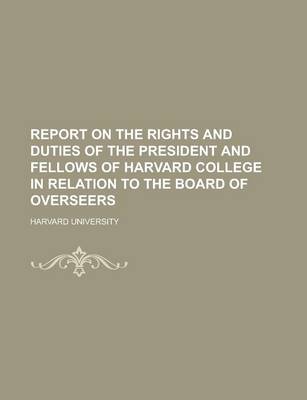 Book cover for Report on the Rights and Duties of the President and Fellows of Harvard College in Relation to the Board of Overseers