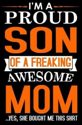 Cover of I'M A Proud Son Of A Freaking Awesome Mom Yes, She Bought Me This Shrt