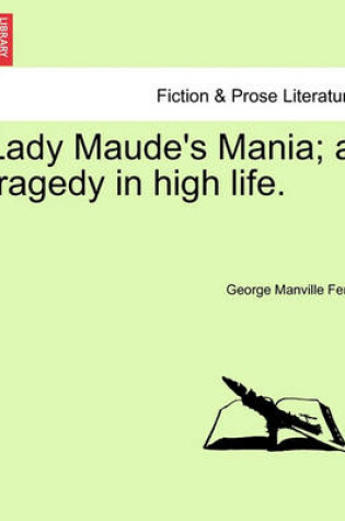 Cover of Lady Maude's Mania; A Tragedy in High Life.