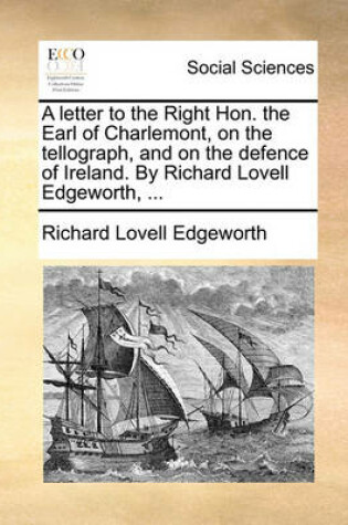 Cover of A Letter to the Right Hon. the Earl of Charlemont, on the Tellograph, and on the Defence of Ireland. by Richard Lovell Edgeworth, ...