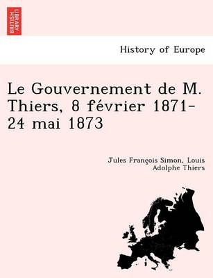 Book cover for Le Gouvernement de M. Thiers, 8 Fe Vrier 1871-24 Mai 1873