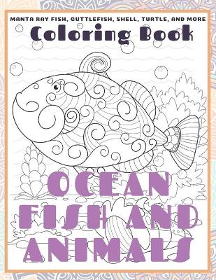 Book cover for Ocean Fish and Animals - Coloring Book - Manta ray fish, Cuttlefish, Shell, Turtle, and more